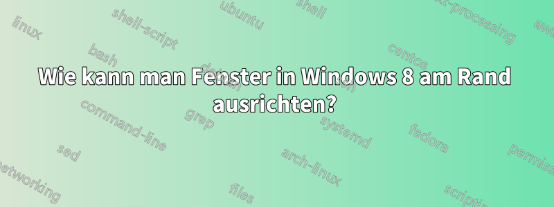 Wie kann man Fenster in Windows 8 am Rand ausrichten?