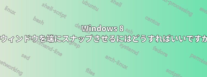 Windows 8 でウィンドウを端にスナップさせるにはどうすればいいですか?