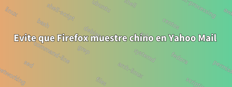 Evite que Firefox muestre chino en Yahoo Mail