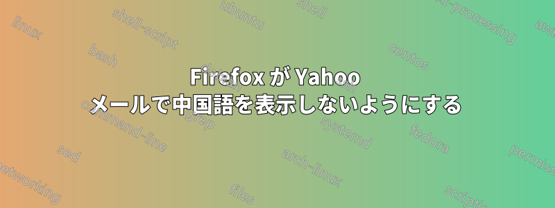 Firefox が Yahoo メールで中国語を表示しないようにする