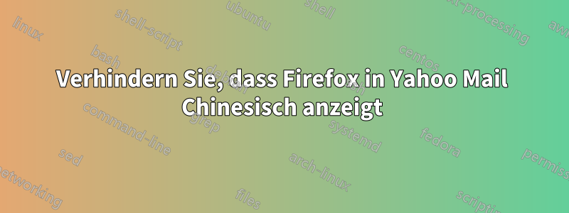 Verhindern Sie, dass Firefox in Yahoo Mail Chinesisch anzeigt