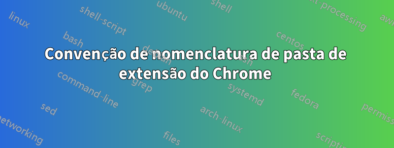 Convenção de nomenclatura de pasta de extensão do Chrome