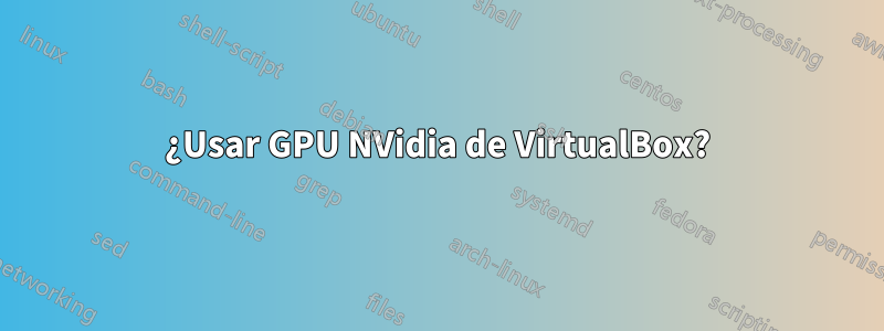 ¿Usar GPU NVidia de VirtualBox?