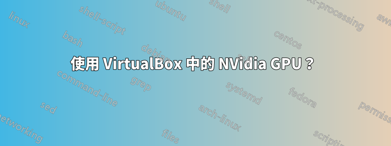 使用 VirtualBox 中的 NVidia GPU？