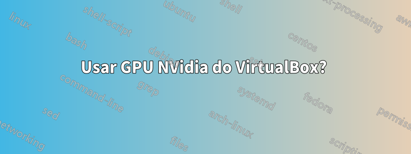 Usar GPU NVidia do VirtualBox?