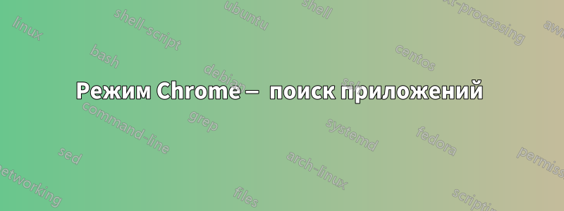 Режим Chrome — поиск приложений