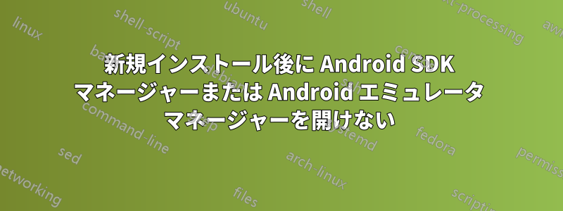 新規インストール後に Android SDK マネージャーまたは Android エミュレータ マネージャーを開けない