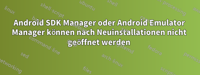 Android SDK Manager oder Android Emulator Manager können nach Neuinstallationen nicht geöffnet werden