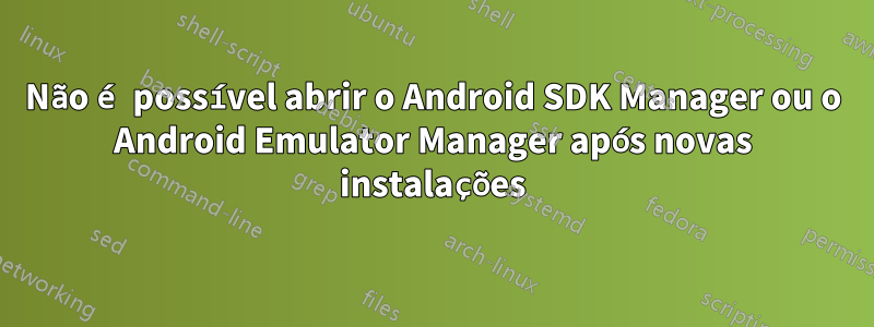 Não é possível abrir o Android SDK Manager ou o Android Emulator Manager após novas instalações