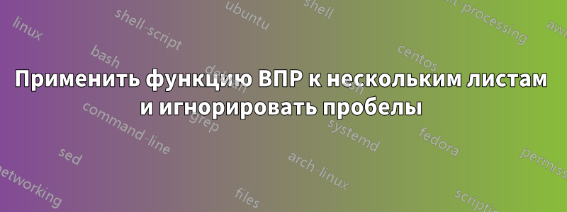 Применить функцию ВПР к нескольким листам и игнорировать пробелы