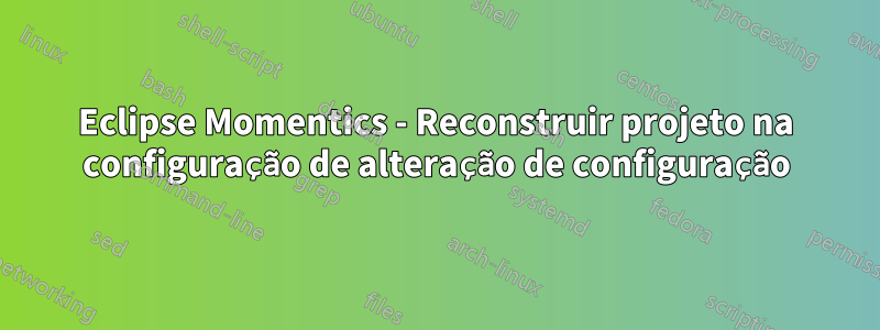 Eclipse Momentics - Reconstruir projeto na configuração de alteração de configuração