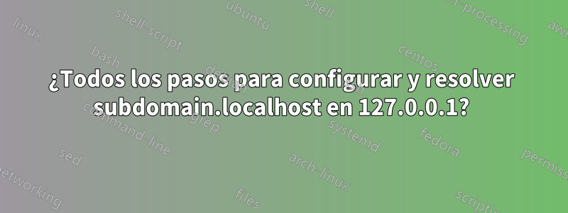 ¿Todos los pasos para configurar y resolver subdomain.localhost en 127.0.0.1?