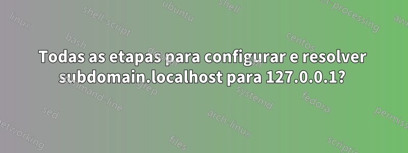 Todas as etapas para configurar e resolver subdomain.localhost para 127.0.0.1?