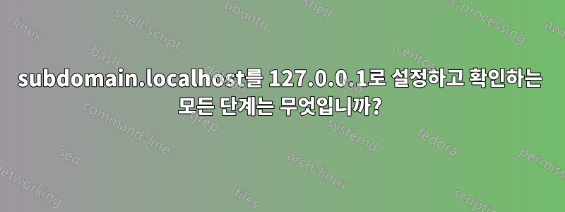 subdomain.localhost를 127.0.0.1로 설정하고 확인하는 모든 단계는 무엇입니까?