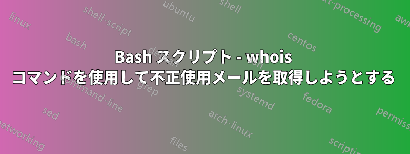 Bash スクリプト - whois コマンドを使用して不正使用メールを取得しようとする