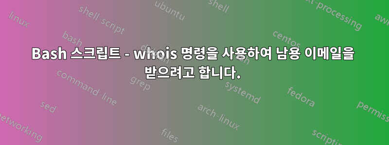 Bash 스크립트 - whois 명령을 사용하여 남용 이메일을 받으려고 합니다.