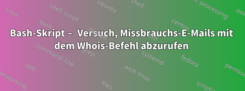 Bash-Skript – Versuch, Missbrauchs-E-Mails mit dem Whois-Befehl abzurufen