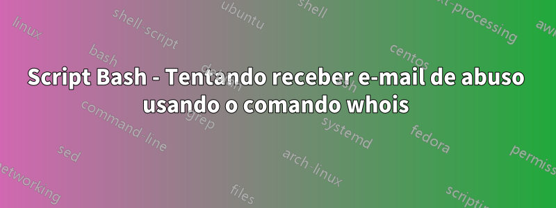 Script Bash - Tentando receber e-mail de abuso usando o comando whois