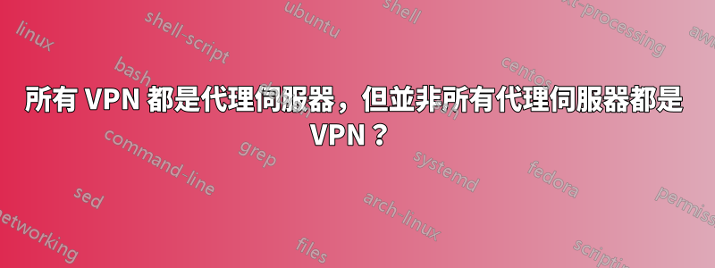 所有 VPN 都是代理伺服器，但並非所有代理伺服器都是 VPN？ 