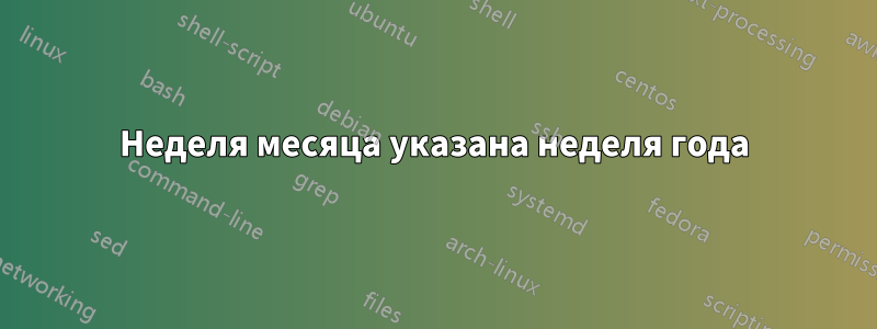 Неделя месяца указана неделя года