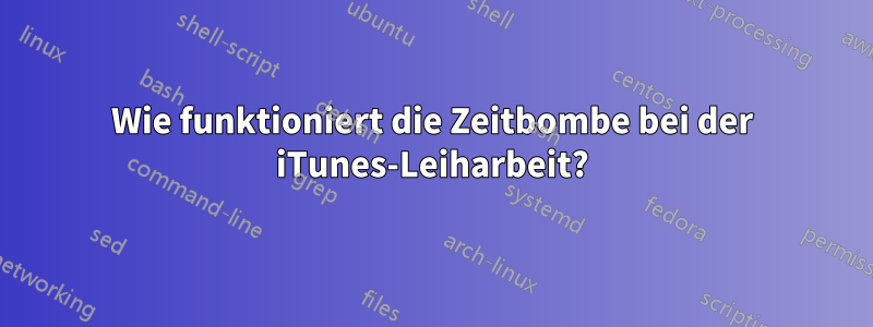 Wie funktioniert die Zeitbombe bei der iTunes-Leiharbeit?