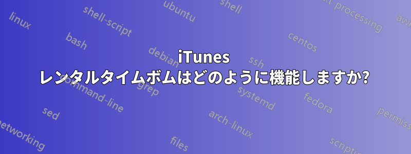 iTunes レンタルタイムボムはどのように機能しますか?