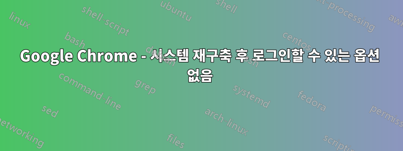 Google Chrome - 시스템 재구축 후 로그인할 수 있는 옵션 없음