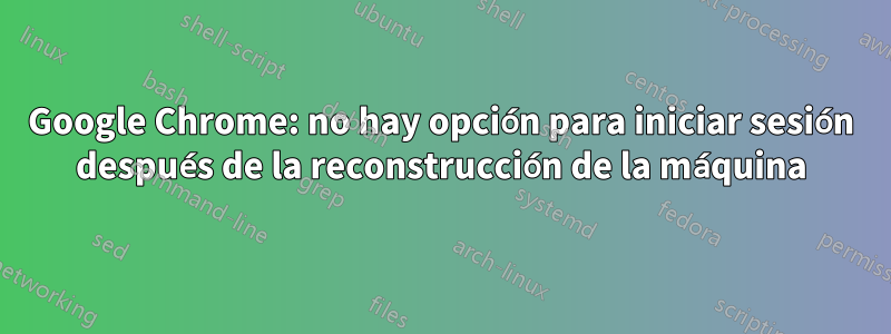 Google Chrome: no hay opción para iniciar sesión después de la reconstrucción de la máquina