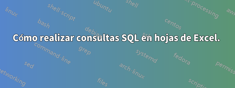 Cómo realizar consultas SQL en hojas de Excel.