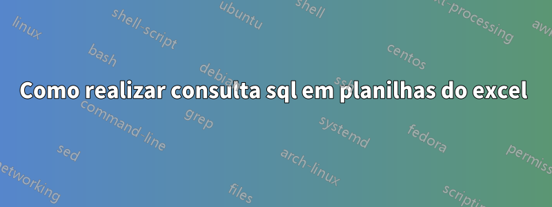 Como realizar consulta sql em planilhas do excel