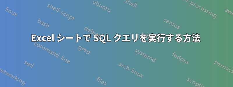 Excel シートで SQL クエリを実行する方法