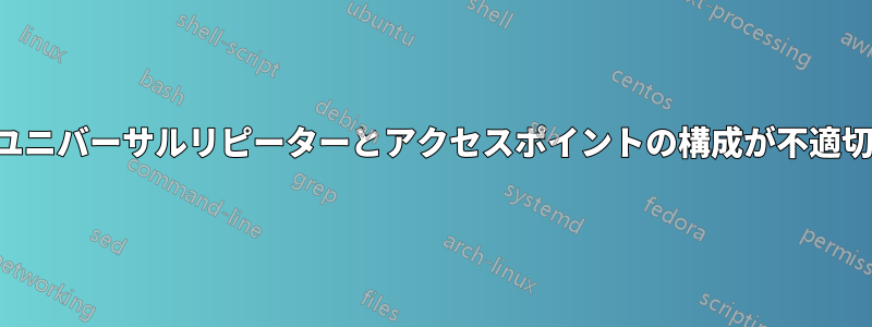 ユニバーサルリピーターとアクセスポイントの構成が不適切