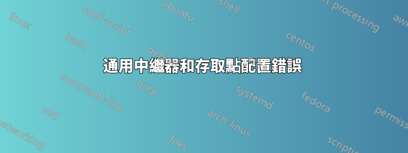 通用中繼器和存取點配置錯誤