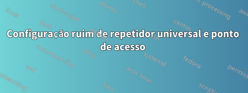 Configuração ruim de repetidor universal e ponto de acesso