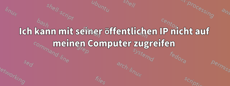 Ich kann mit seiner öffentlichen IP nicht auf meinen Computer zugreifen