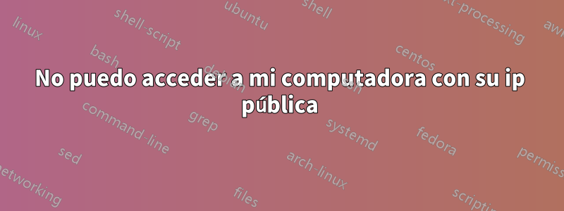 No puedo acceder a mi computadora con su ip pública