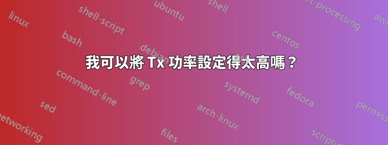 我可以將 Tx 功率設定得太高嗎？