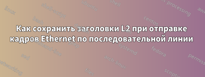 Как сохранить заголовки L2 при отправке кадров Ethernet по последовательной линии