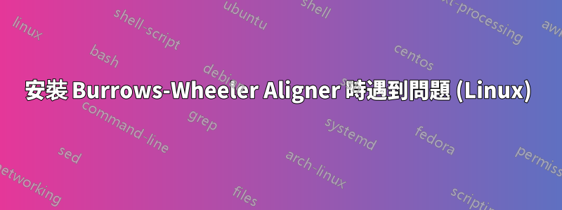 安裝 Burrows-Wheeler Aligner 時遇到問題 (Linux)