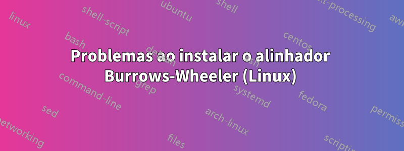 Problemas ao instalar o alinhador Burrows-Wheeler (Linux)