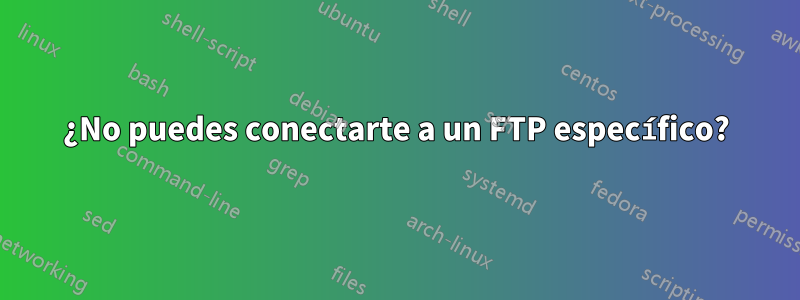 ¿No puedes conectarte a un FTP específico?