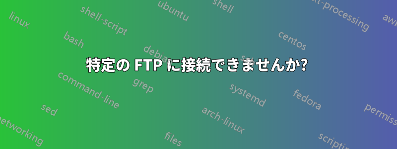 特定の FTP に接続できませんか?