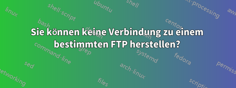 Sie können keine Verbindung zu einem bestimmten FTP herstellen?