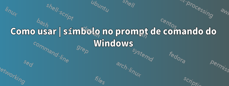 Como usar | símbolo no prompt de comando do Windows