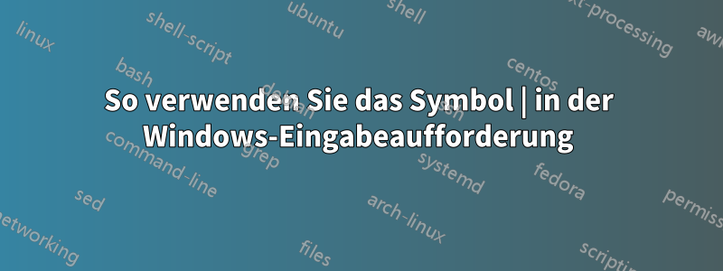 So verwenden Sie das Symbol | in der Windows-Eingabeaufforderung