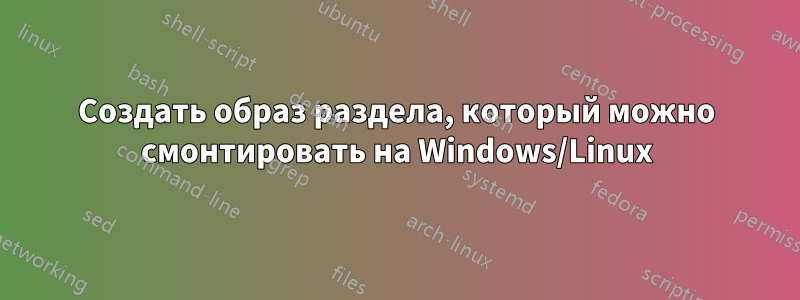 Создать образ раздела, который можно смонтировать на Windows/Linux