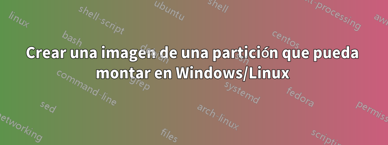 Crear una imagen de una partición que pueda montar en Windows/Linux