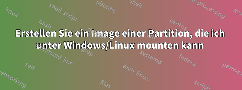 Erstellen Sie ein Image einer Partition, die ich unter Windows/Linux mounten kann