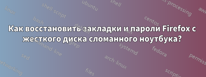 Как восстановить закладки и пароли Firefox с жесткого диска сломанного ноутбука?