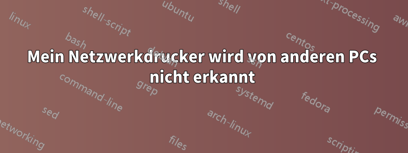 Mein Netzwerkdrucker wird von anderen PCs nicht erkannt